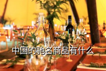 中國(guó)的馳名商品有什么