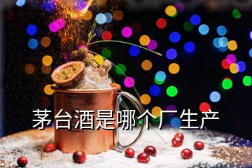 茅臺酒是哪個廠生產(chǎn)