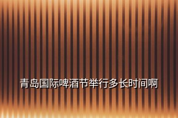 青島國(guó)際啤酒節(jié)舉行多長(zhǎng)時(shí)間啊