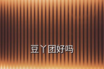 豆丫團(tuán)好嗎