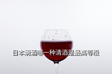日本清酒哪一種清酒是最高等級