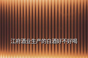 江府酒業(yè)生產(chǎn)的白酒好不好喝