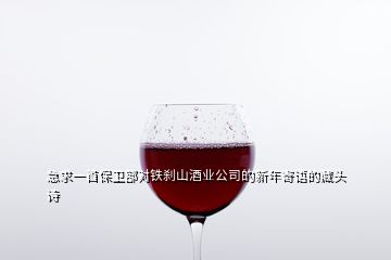 急求一首保衛(wèi)部對(duì)鐵剎山酒業(yè)公司的新年寄語的藏頭詩