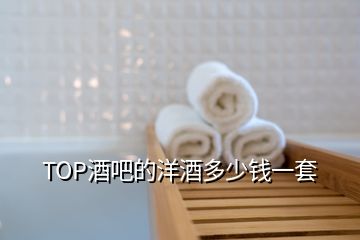 TOP酒吧的洋酒多少錢(qián)一套