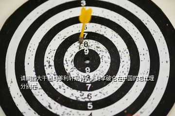 請(qǐng)問(wèn)四大干邑馬爹利軒尼詩(shī)人頭馬拿破侖在中國(guó)的總代理分別在