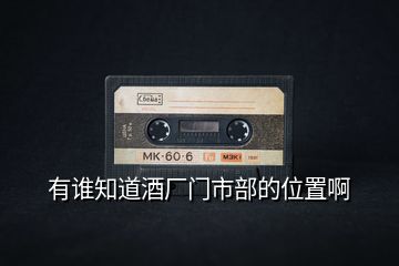有誰(shuí)知道酒廠門(mén)市部的位置啊