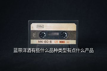 藍帶洋酒有些什么品種類型有點什么產(chǎn)品