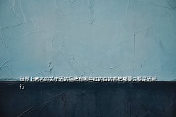 世界上著名的關(guān)于酒的品牌有哪些紅的白的香檳都要只要是酒就行