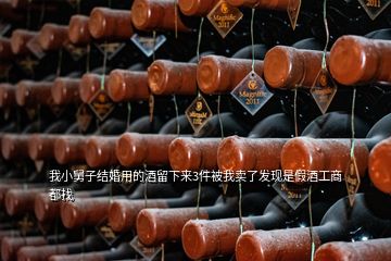 我小舅子結婚用的酒留下來3件被我賣了發(fā)現是假酒工商都找