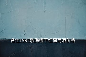 名仕1992歌海娜干紅葡萄酒價格