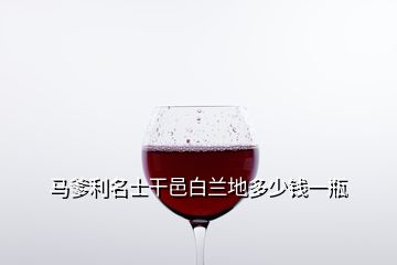 馬爹利名士干邑白蘭地多少錢一瓶