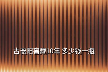 古襄陽(yáng)窖藏10年 多少錢一瓶