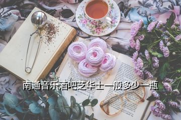 南通音樂(lè)酒吧芝華士一般多少一瓶