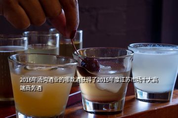 2016年湯溝酒業(yè)的哪款酒獲得了2015年度江蘇市場(chǎng)十大高端商務(wù)酒