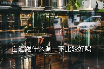 白酒跟什么調一下比較好喝