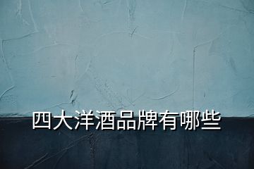 四大洋酒品牌有哪些
