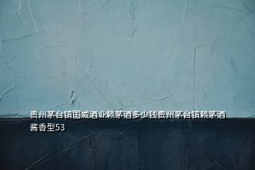 貴州茅臺(tái)鎮(zhèn)國(guó)威酒業(yè)賴(lài)茅酒多少錢(qián)貴州茅臺(tái)鎮(zhèn)賴(lài)茅酒醬香型53