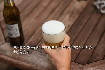 瀘州老酒酒業(yè)有限公司出的瀘州三十年陳 52度 500ML多少錢有沒有