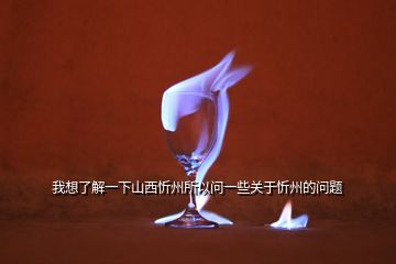 我想了解一下山西忻州所以問一些關(guān)于忻州的問題