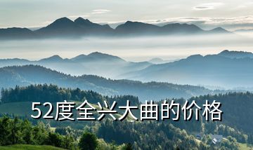 52度全興大曲的價(jià)格