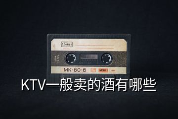 KTV一般賣(mài)的酒有哪些