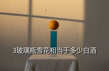3玻璃瓶雪花相當于多少白酒