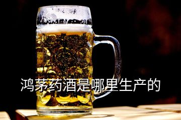 鴻茅藥酒是哪里生產(chǎn)的