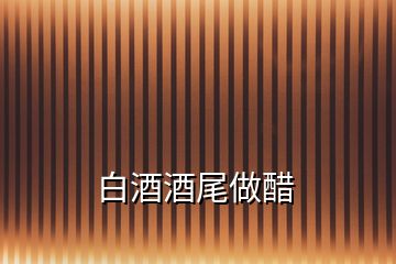白酒酒尾做醋