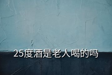 25度酒是老人喝的嗎