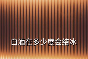 白酒在多少度會結冰