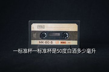 一標準杯一標準杯是50度白酒多少毫升