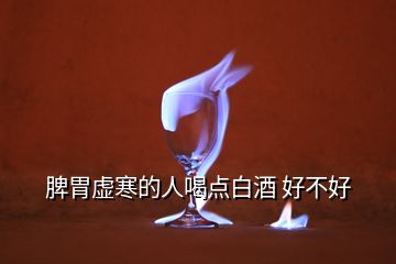 脾胃虛寒的人喝點白酒 好不好