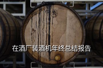 在酒廠裝酒機(jī)年終總結(jié)報告