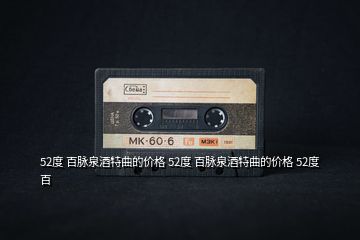 52度 百脈泉酒特曲的價格 52度 百脈泉酒特曲的價格 52度 百