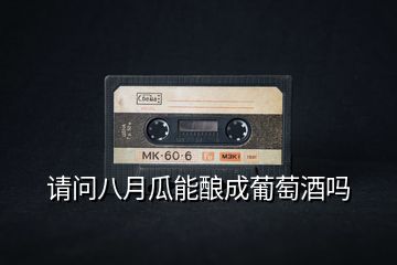 請(qǐng)問(wèn)八月瓜能釀成葡萄酒嗎