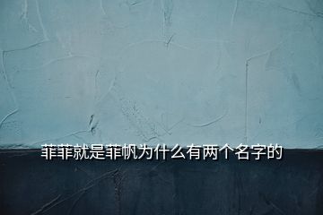 菲菲就是菲帆為什么有兩個名字的
