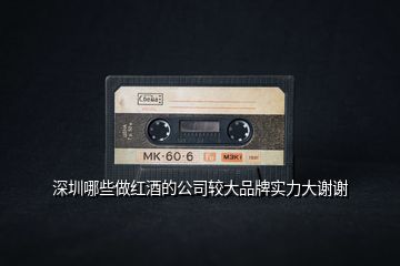 深圳哪些做紅酒的公司較大品牌實力大謝謝