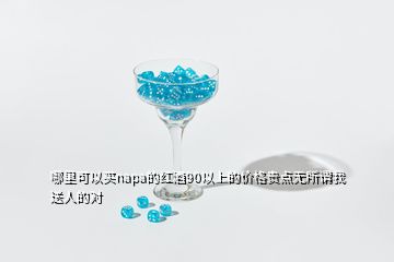 哪里可以買(mǎi)napa的紅酒90以上的價(jià)格貴點(diǎn)無(wú)所謂我送人的對(duì)