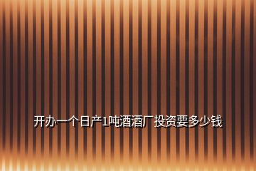 開(kāi)辦一個(gè)日產(chǎn)1噸酒酒廠投資要多少錢(qián)