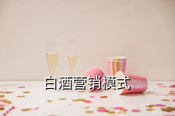 白酒營(yíng)銷(xiāo)模式
