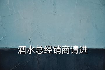 酒水總經(jīng)銷(xiāo)商請(qǐng)進(jìn)