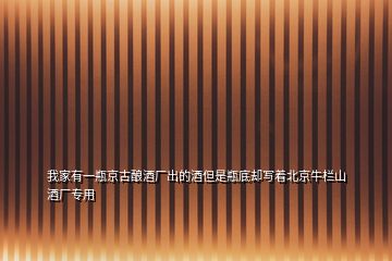 我家有一瓶京古釀酒廠出的酒但是瓶底卻寫著北京牛欄山酒廠專用