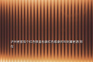 瀘州老窖有個紅色鐵盒包裝紅色瓶身的叫封藏老酒 剛在