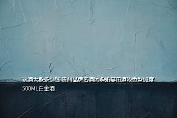 這酒大概多少錢(qián) 貴州品牌名酒團(tuán)購(gòu)婚宴用酒濃香型52度500ML白金酒