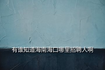 有誰(shuí)知道海南海口哪里招聘人啊