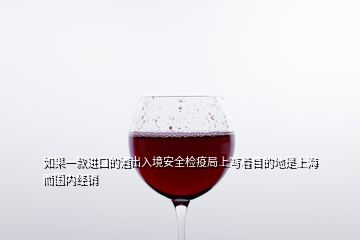 如果一款進(jìn)口的酒出入境安全檢疫局上寫(xiě)著目的地是上海而國(guó)內(nèi)經(jīng)銷(xiāo)