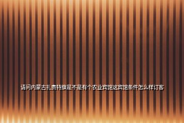 請問內(nèi)蒙古扎賚特旗是不是有個農(nóng)業(yè)賓館這賓館條件怎么樣訂客