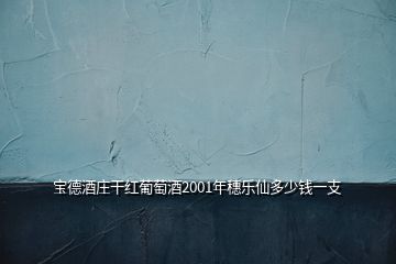 寶德酒莊干紅葡萄酒2001年穗樂(lè)仙多少錢一支