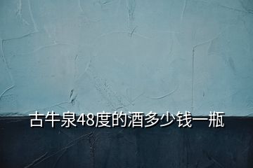古牛泉48度的酒多少錢(qián)一瓶