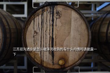 江蘇雙溝酒業(yè)是怎么被洋河收購的有什么內(nèi)情嗎請披露一下